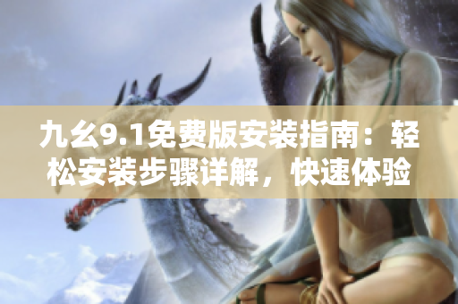 九幺9.1免费版安装指南：轻松安装步骤详解，快速体验软件功能