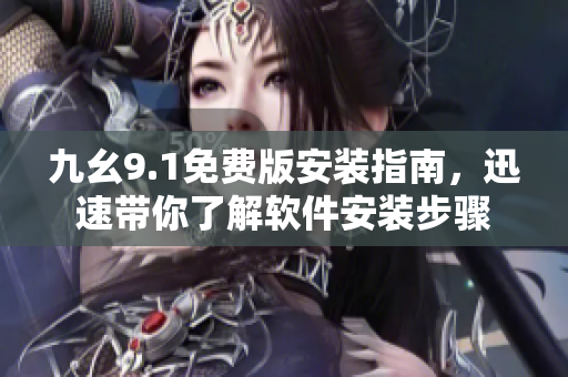九幺9.1免费版安装指南，迅速带你了解软件安装步骤