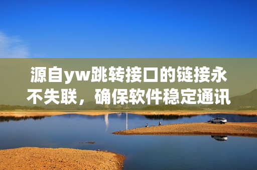 源自yw跳转接口的链接永不失联，确保软件稳定通讯