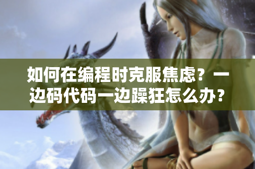 如何在编程时克服焦虑？一边码代码一边躁狂怎么办？