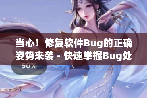 当心！修复软件Bug的正确姿势来袭 - 快速掌握Bug处理技巧