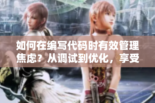 如何在编写代码时有效管理焦虑？从调试到优化，享受软件创作的每一步。