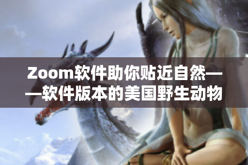 Zoom软件助你贴近自然——软件版本的美国野生动物园