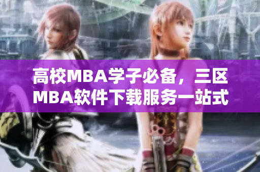 高校MBA学子必备，三区MBA软件下载服务一站式解决