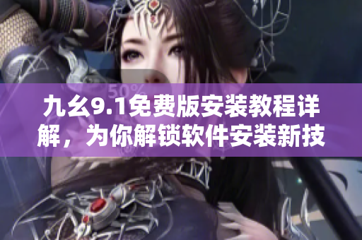 九幺9.1免费版安装教程详解，为你解锁软件安装新技巧
