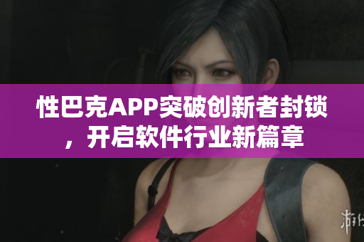 性巴克APP突破创新者封锁，开启软件行业新篇章
