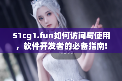 51cg1.fun如何访问与使用，软件开发者的必备指南!