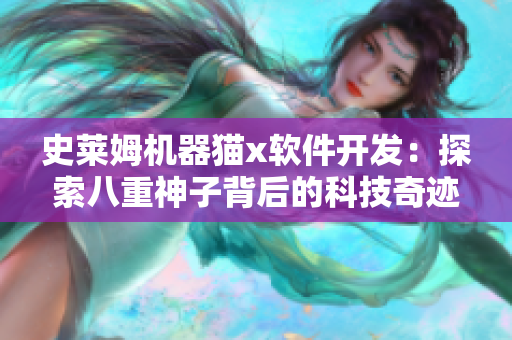 史莱姆机器猫x软件开发：探索八重神子背后的科技奇迹