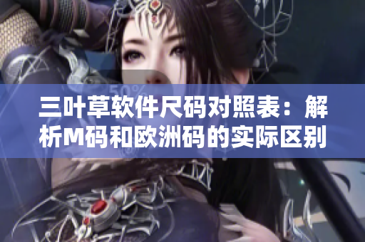 三叶草软件尺码对照表：解析M码和欧洲码的实际区别