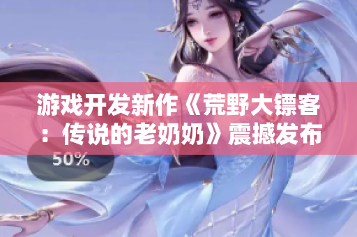 游戏开发新作《荒野大镖客：传说的老奶奶》震撼发布，引爆软件行业眼球