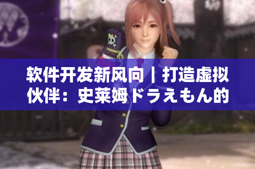 软件开发新风向｜打造虚拟伙伴：史莱姆ドラえもん的八重神子