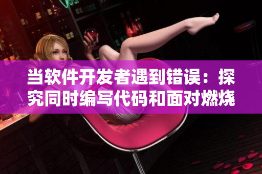 当软件开发者遇到错误：探究同时编写代码和面对燃烧的厨房冲突