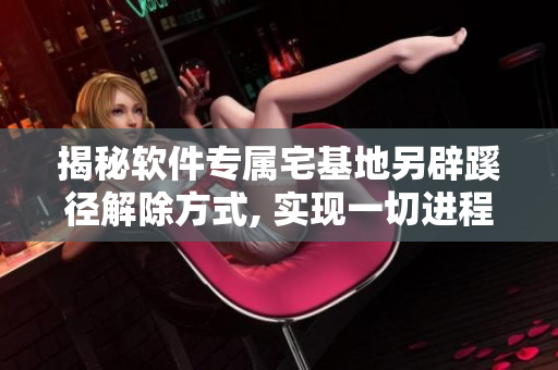 揭秘软件专属宅基地另辟蹊径解除方式, 实现一切进程自动化管理
