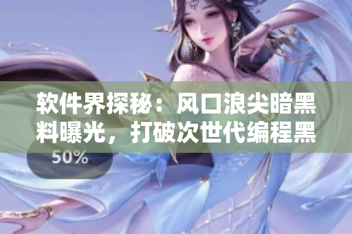 软件界探秘：风口浪尖暗黑料曝光，打破次世代编程黑幕！