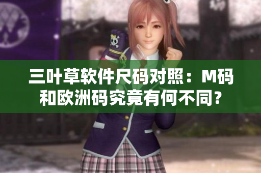三叶草软件尺码对照：M码和欧洲码究竟有何不同？