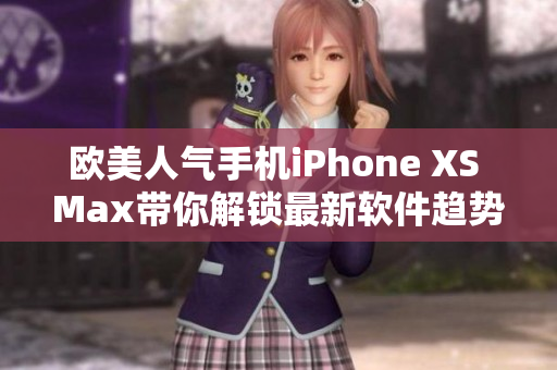 欧美人气手机iPhone XS Max带你解锁最新软件趋势