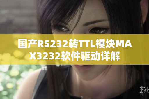 国产RS232转TTL模块MAX3232软件驱动详解