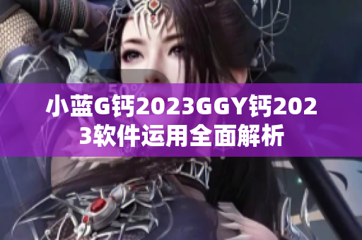 小蓝G钙2023GGY钙2023软件运用全面解析