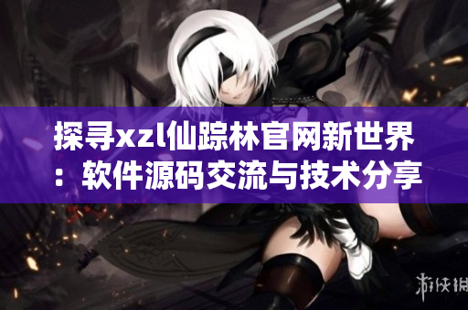 探寻xzl仙踪林官网新世界：软件源码交流与技术分享