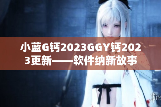 小蓝G钙2023GGY钙2023更新——软件纳新故事