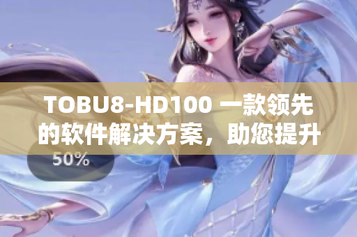 TOBU8-HD100 一款领先的软件解决方案，助您提升工作效率