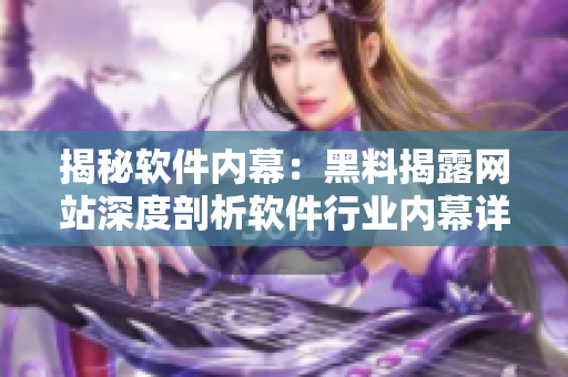 揭秘软件内幕：黑料揭露网站深度剖析软件行业内幕详情
