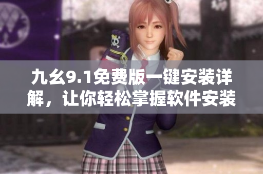 九幺9.1免费版一键安装详解，让你轻松掌握软件安装方法