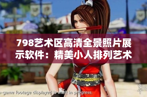 798艺术区高清全景照片展示软件：精美小人排列艺术视觉盛宴