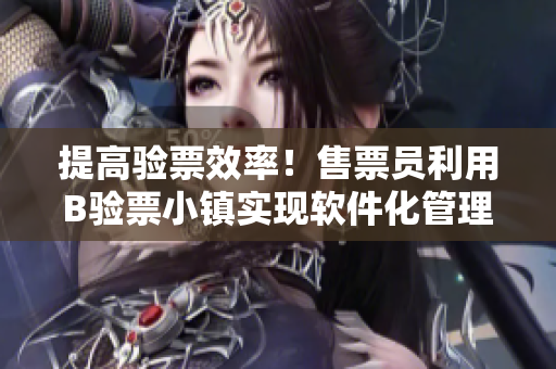 提高验票效率！售票员利用B验票小镇实现软件化管理