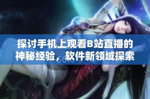探讨手机上观看B站直播的神秘经验，软件新领域探索