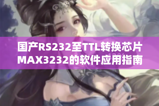 国产RS232至TTL转换芯片MAX3232的软件应用指南