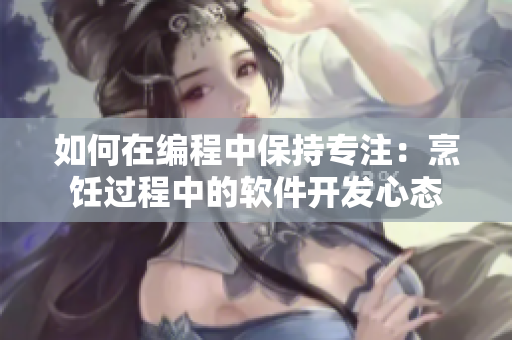 如何在编程中保持专注：烹饪过程中的软件开发心态