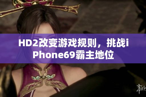 HD2改变游戏规则，挑战iPhone69霸主地位