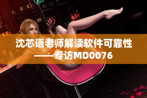 沈芯语老师解读软件可靠性——专访MD0076