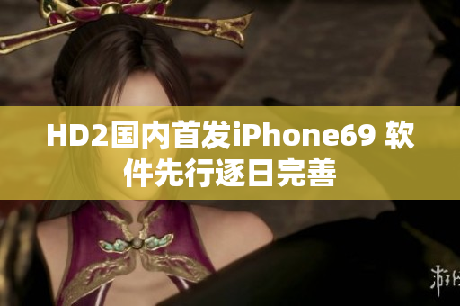 HD2国内首发iPhone69 软件先行逐日完善
