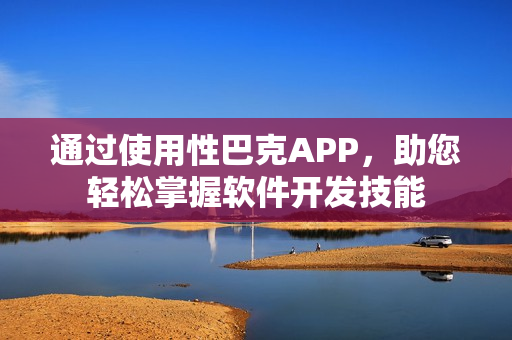 通过使用性巴克APP，助您轻松掌握软件开发技能