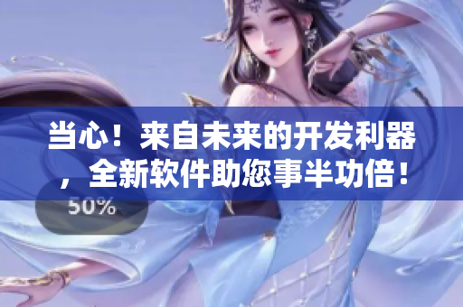 当心！来自未来的开发利器，全新软件助您事半功倍！