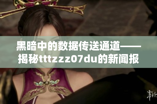 黑暗中的数据传送通道——揭秘tttzzz07du的新闻报道
