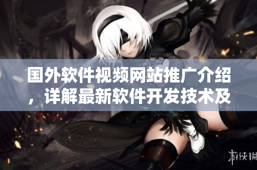 国外软件视频网站推广介绍，详解最新软件开发技术及应用分享
