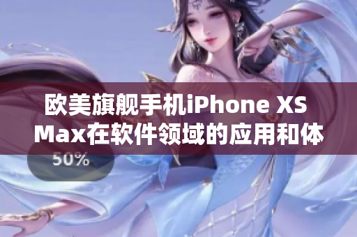 欧美旗舰手机iPhone XS Max在软件领域的应用和体验