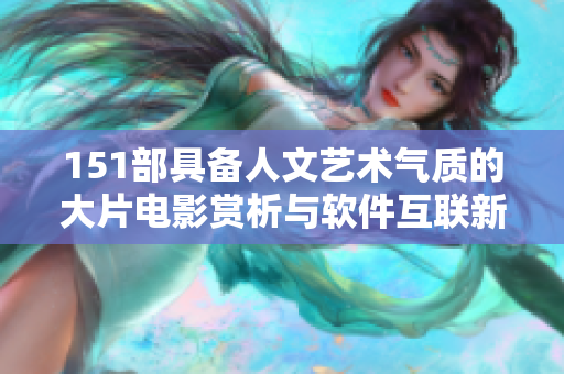 151部具备人文艺术气质的大片电影赏析与软件互联新视角