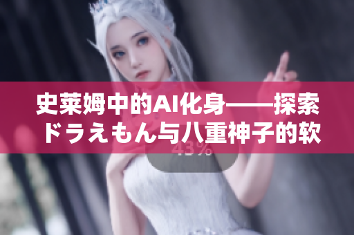 史莱姆中的AI化身——探索ドラえもん与八重神子的软件之旅