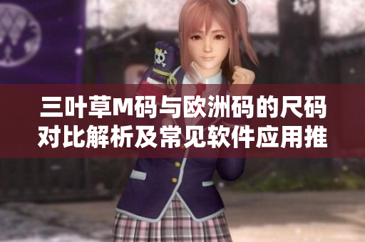 三叶草M码与欧洲码的尺码对比解析及常见软件应用推荐