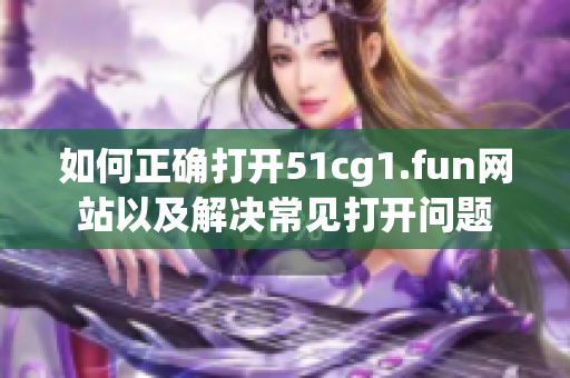 如何正确打开51cg1.fun网站以及解决常见打开问题