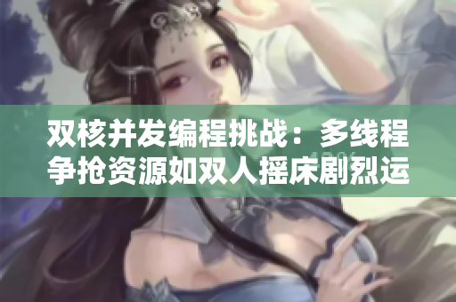双核并发编程挑战：多线程争抢资源如双人摇床剧烈运动