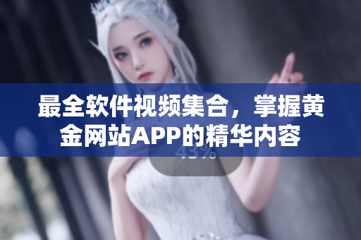 最全软件视频集合，掌握黄金网站APP的精华内容