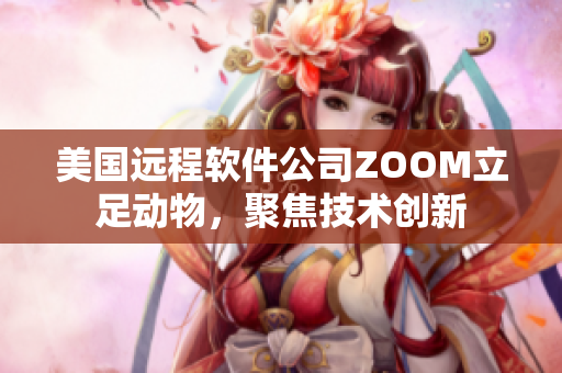 美国远程软件公司ZOOM立足动物，聚焦技术创新