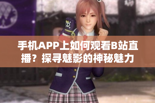 手机APP上如何观看B站直播？探寻魅影的神秘魅力