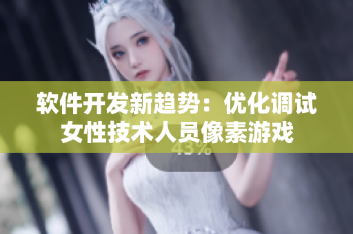软件开发新趋势：优化调试女性技术人员像素游戏