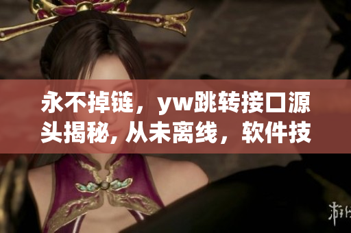 永不掉链，yw跳转接口源头揭秘, 从未离线，软件技术跟踪